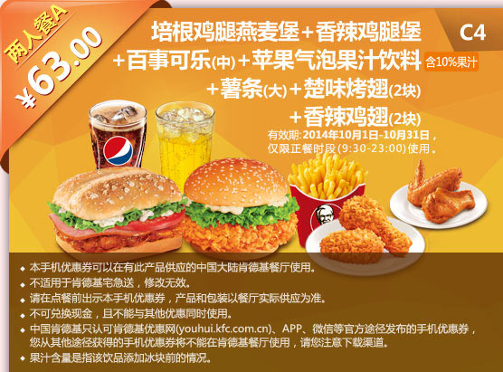 C4 培根鸡腿燕麦堡+香辣鸡腿堡+中可乐+苹果气泡果汁饮料+大薯条+楚味烤翅2块+香辣鸡翅2块  两人餐A 优惠价63元 有效期至2014年10月31日